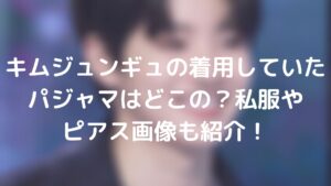 キムジュンギュの着用していたパジャマはどこの?私服やピアス画像も紹介!