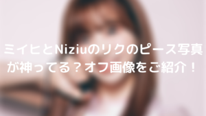 ミイヒとNiziuのリクのピース写真が神ってる?オフ画像をご紹介!