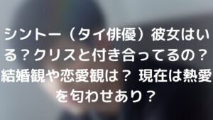 シントー(タイ俳優)彼女はいる?クリスと付き合ってるの?結婚観や恋愛観は? 現在は熱愛を匂わせあり?