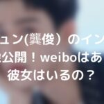 ゴンジュン(龔俊)のインスタを画像公開!weiboはある?彼女はいるの?